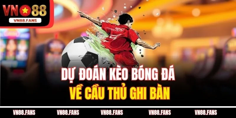 Soi Kèo Bóng Đá VN88 – Mỗi Ngày Một Kèo Thơm, Thắng Siêu Lớn 3 Dự đoán kèo bóng đá về cầu thủ ghi bàn